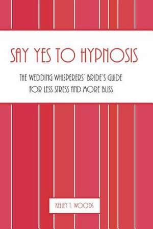 Say Yes to Hypnosis de Kelley T. Woods