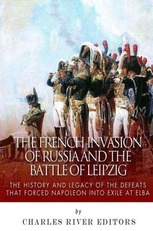 The French Invasion of Russia and the Battle of Leipzig de Charles River Editors