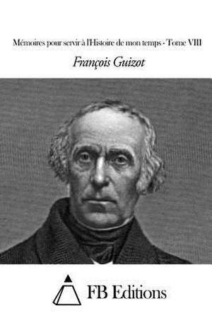 Memoires Pour Servir A L'Histoire de Mon Temps - Tome VIII de Francois Pierre Guilaume Guizot