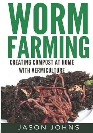 Worm Farming - Creating Compost at Home with Vermiculture de Jason Johns