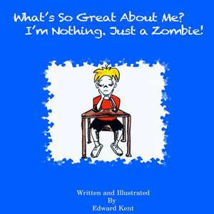 What's So Great about Me? I'm Nothing. Just a Zombie! de Edward Kent