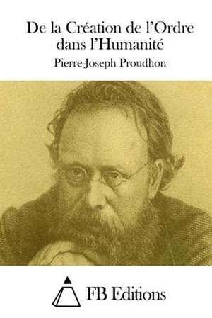 de La Creation de L'Ordre Dans L'Humanite de Pierre-Joseph Proudhon