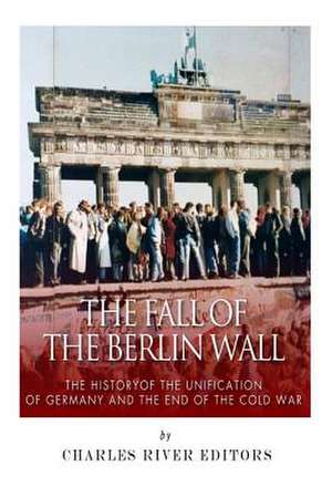 The Fall of the Berlin Wall de Charles River Editors