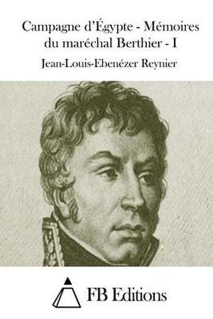 Campagne D'Egypte - Memoires Du Marechal Berthier - I de Jean-Louis-Ebenezer Reynier