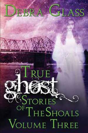 True Ghost Stories of the Shoals Vol. 3 de Debra Glass