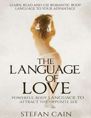 The Language of Love - Powerful Body Language to Attract the Opposite Sex de Stefan Amber Cain