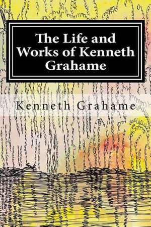 The Life and Works of Kenneth Grahame de Kenneth Grahame