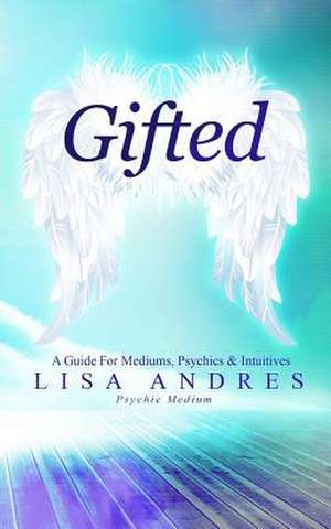 Gifted - A Guide for Mediums, Psychics & Intuitives de Lisa J. Andres