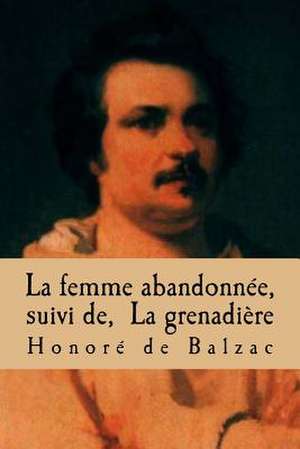 La Femme Abandonnee, Suivi de, La Grenadiere de Honore De Balzac