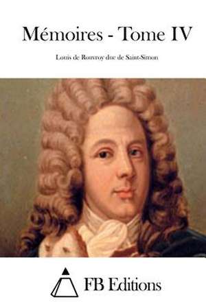 Memoires - Tome IV de Saint-Simon, Louis De Rouvroy Duc De