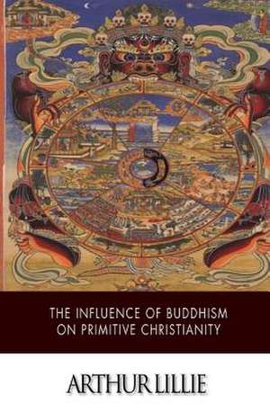 The Influence of Buddhism on Primitive Christianity de Arthur Lillie