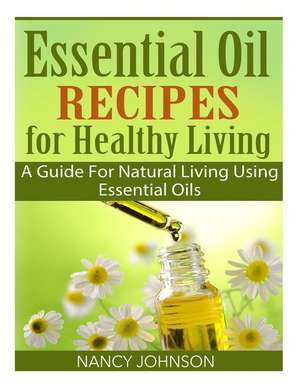 Essential Oil Recipes for Healthy Living de Nancy Johnson