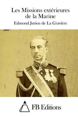 Les Missions Exterieures de La Marine de Edmond Jurien De La Graviere