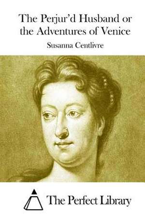 The Perjur'd Husband or the Adventures of Venice de Susanna Centlivre