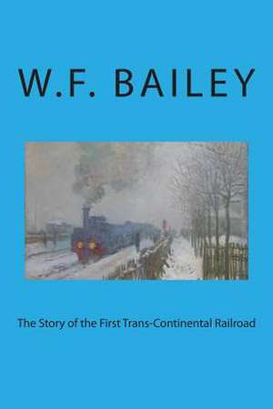 The Story of the First Trans-Continental Railroad de W. F. Bailey