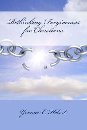 Rethinking Forgiveness for Christians de Yvonne C. Hebert Ma