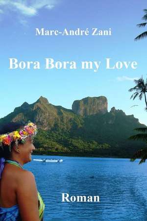 Bora Bora My Love de Marc-Andre M. Zani