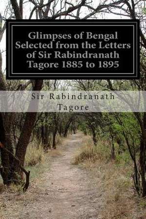 Glimpses of Bengal Selected from the Letters of Sir Rabindranath Tagore 1885 to 1895 de Sir Rabindranath Tagore