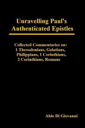 Unravelling Paul's Authenticated Epistles - Collected Commentaries de Aldo Di Giovanni