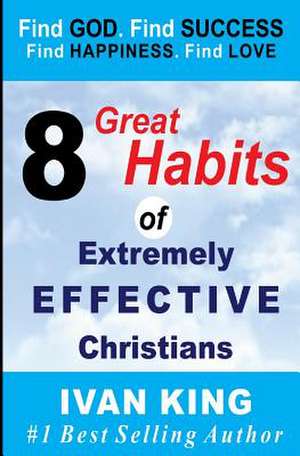 8 Great Habits of Extremely Effective Christians de Ivan King