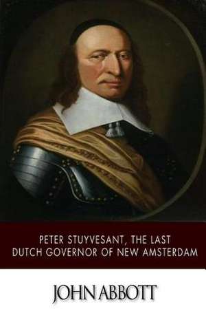 Peter Stuyvesant, the Last Dutch Governor of New Amsterdam de John Abbott