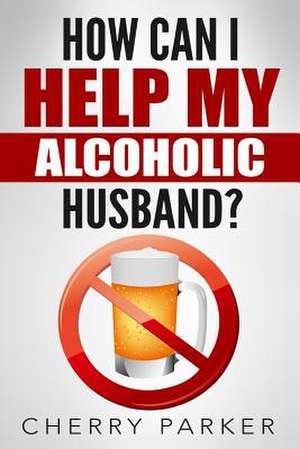 How Can I Help My Alcoholic Husband? de Cherry Parker