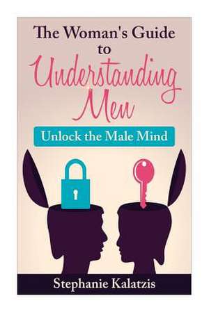 A Woman's Guide to Understanding Men de Stephanie Kalatzis