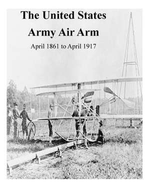 The United States Army Air Arm, April 1861 to April 1917 de Office of Air Force History