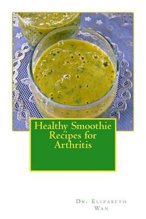 Healthy Smoothie Recipes for Arthritis de Dr Elizabeth Wan