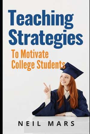 Teaching Strategies to Motivate College Students de Neil Mars