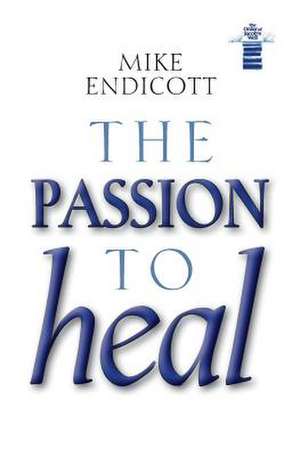 The Passion to Heal de Mike Endicott