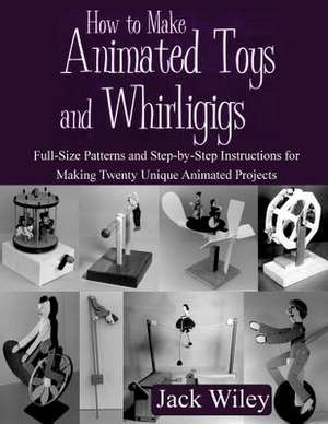 How to Make Animated Toys and Whirligigs de Jack Wiley