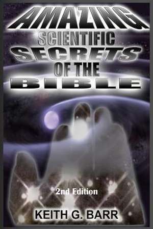 Amazing Scientific Secrets of the Bible de Keith Gino Barr Sr