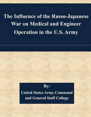 The Influence of the Russo-Japanese War on Medical and Engineer Operation in the U.S. Army de United States Army Command and General S.