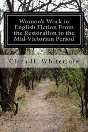 Woman's Work in English Fiction from the Restoration to the Mid-Victorian Period de Clara H. Whitemore