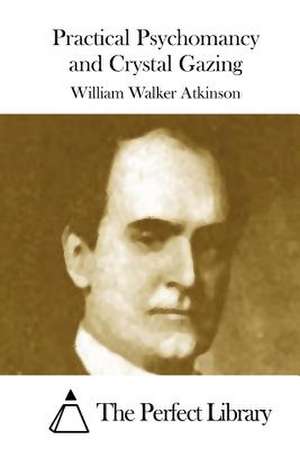 Practical Psychomancy and Crystal Gazing de William Walker Atkinson