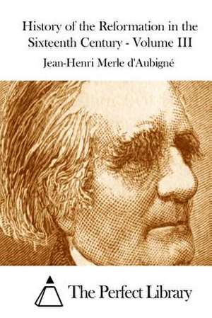 History of the Reformation in the Sixteenth Century - Volume III de Jean-Henri Merle D' Aubigne