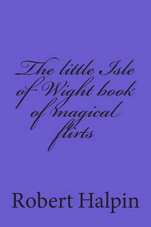 The Little Isle of Wight Book of Magical Flirts de MR Robert Anthony Halpin