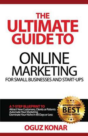 The Ultimate Guide to Online Marketing for Small Businesses and Start-Ups de Oguz Konar