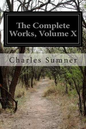 The Complete Works, Volume X de Charles Sumner