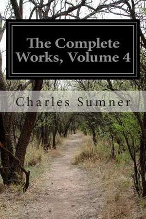 The Complete Works, Volume 4 de Charles Sumner