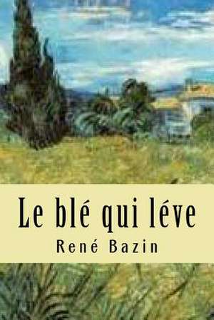 Le Ble Qui Leve de M. Rene Bazin