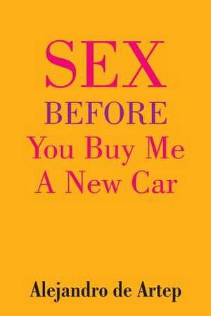 Sex Before You Buy Me a New Car de Alejandro De Artep