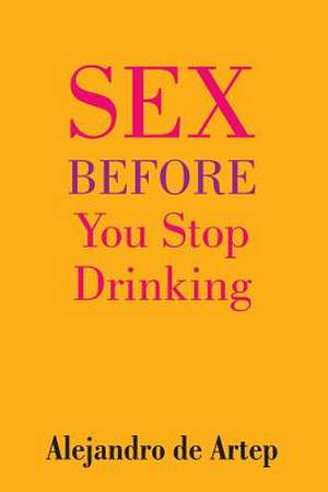 Sex Before You Stop Drinking de Alejandro De Artep