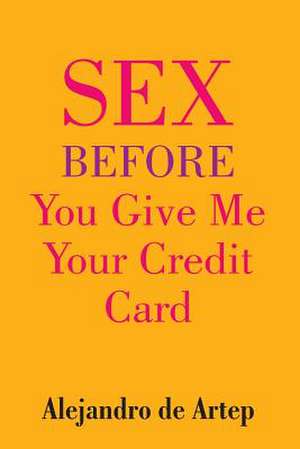 Sex Before You Give Me Your Credit Card de Alejandro De Artep