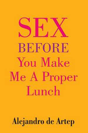 Sex Before You Make Me a Proper Lunch de Alejandro De Artep