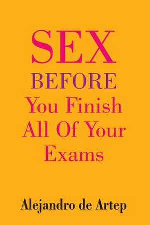 Sex Before You Finish All of Your Exams de Alejandro De Artep