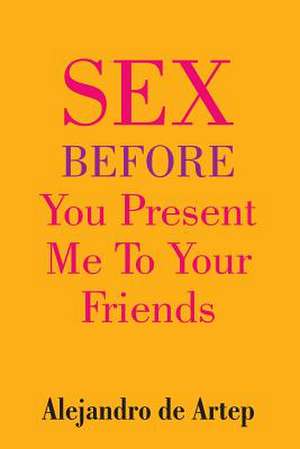 Sex Before You Present Me to Your Friends de Alejandro De Artep