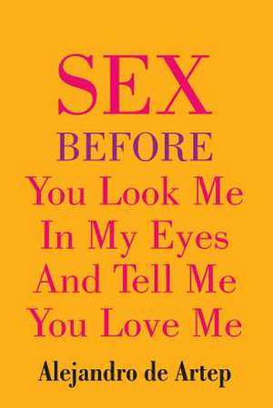 Sex Before You Look Me in My Eyes and Tell Me You Love Me de Alejandro De Artep