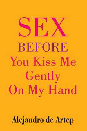 Sex Before You Kiss Me Gently on My Hand de Alejandro De Artep